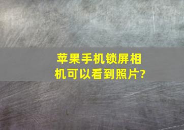 苹果手机锁屏相机可以看到照片?