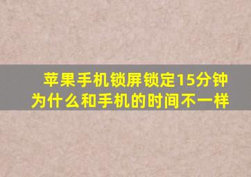 苹果手机锁屏锁定15分钟为什么和手机的时间不一样