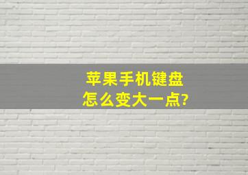 苹果手机键盘怎么变大一点?