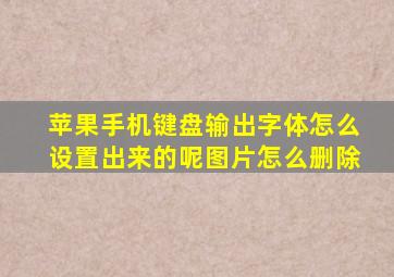 苹果手机键盘输出字体怎么设置出来的呢图片怎么删除