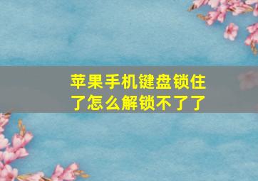 苹果手机键盘锁住了怎么解锁不了了