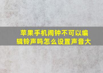 苹果手机闹钟不可以编辑铃声吗怎么设置声音大