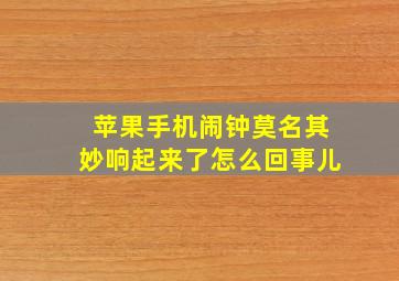 苹果手机闹钟莫名其妙响起来了怎么回事儿