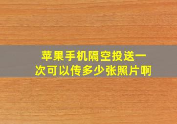 苹果手机隔空投送一次可以传多少张照片啊