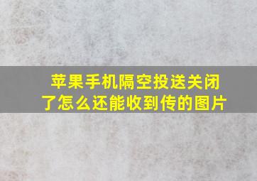 苹果手机隔空投送关闭了怎么还能收到传的图片