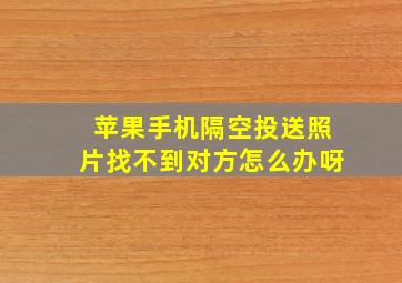 苹果手机隔空投送照片找不到对方怎么办呀