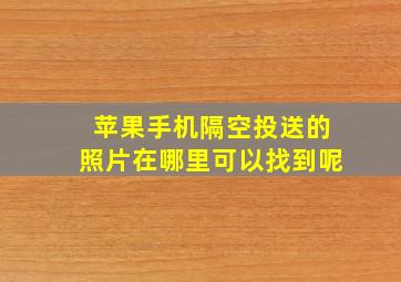 苹果手机隔空投送的照片在哪里可以找到呢