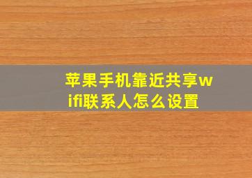 苹果手机靠近共享wifi联系人怎么设置