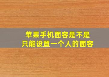 苹果手机面容是不是只能设置一个人的面容