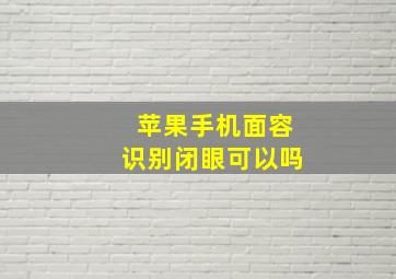 苹果手机面容识别闭眼可以吗