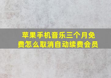 苹果手机音乐三个月免费怎么取消自动续费会员