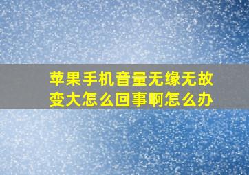 苹果手机音量无缘无故变大怎么回事啊怎么办