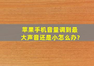 苹果手机音量调到最大声音还是小怎么办?