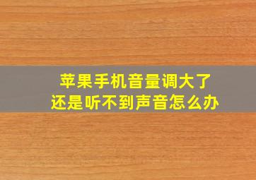 苹果手机音量调大了还是听不到声音怎么办