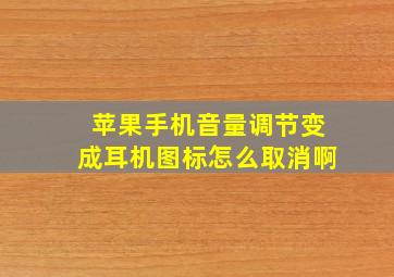 苹果手机音量调节变成耳机图标怎么取消啊