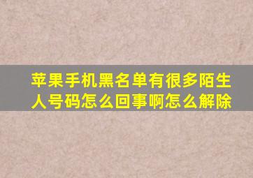 苹果手机黑名单有很多陌生人号码怎么回事啊怎么解除