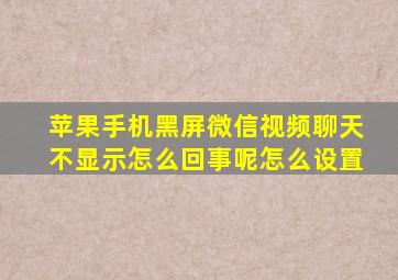 苹果手机黑屏微信视频聊天不显示怎么回事呢怎么设置