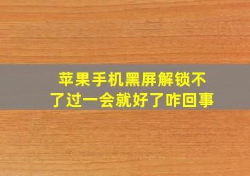 苹果手机黑屏解锁不了过一会就好了咋回事