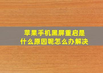 苹果手机黑屏重启是什么原因呢怎么办解决