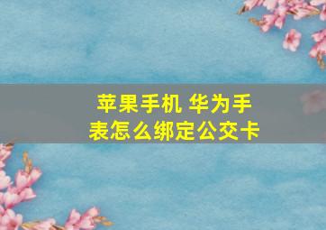 苹果手机 华为手表怎么绑定公交卡