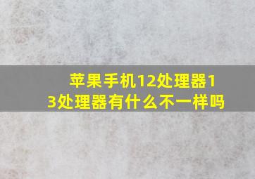 苹果手机12处理器13处理器有什么不一样吗