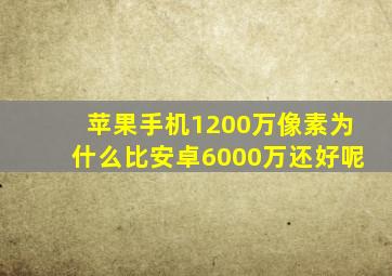 苹果手机1200万像素为什么比安卓6000万还好呢