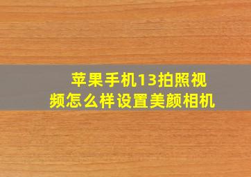 苹果手机13拍照视频怎么样设置美颜相机