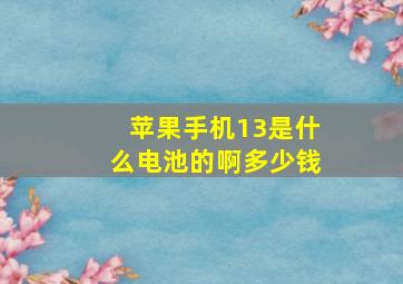 苹果手机13是什么电池的啊多少钱