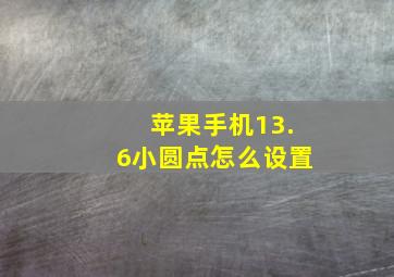 苹果手机13.6小圆点怎么设置