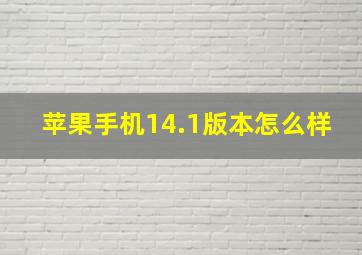 苹果手机14.1版本怎么样