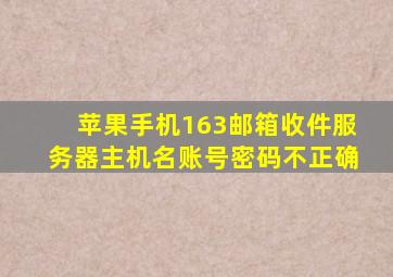 苹果手机163邮箱收件服务器主机名账号密码不正确