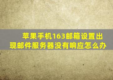 苹果手机163邮箱设置出现邮件服务器没有响应怎么办