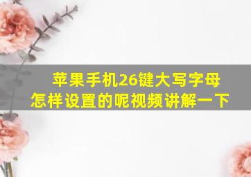 苹果手机26键大写字母怎样设置的呢视频讲解一下