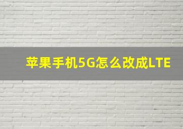 苹果手机5G怎么改成LTE