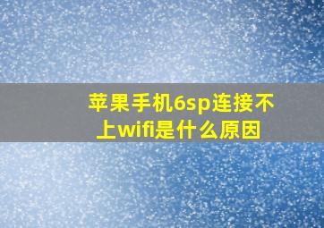 苹果手机6sp连接不上wifi是什么原因