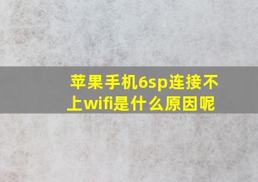 苹果手机6sp连接不上wifi是什么原因呢