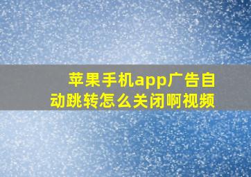 苹果手机app广告自动跳转怎么关闭啊视频