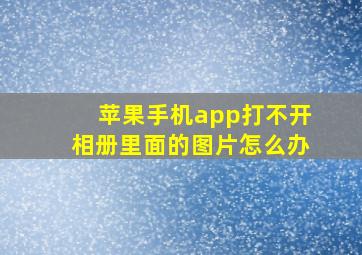 苹果手机app打不开相册里面的图片怎么办