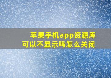 苹果手机app资源库可以不显示吗怎么关闭