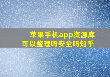 苹果手机app资源库可以整理吗安全吗知乎