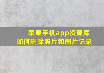 苹果手机app资源库如何删除照片和图片记录