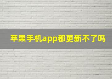 苹果手机app都更新不了吗