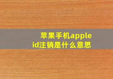 苹果手机apple id注销是什么意思