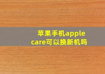 苹果手机applecare可以换新机吗