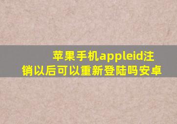 苹果手机appleid注销以后可以重新登陆吗安卓