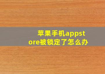 苹果手机appstore被锁定了怎么办