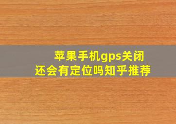 苹果手机gps关闭还会有定位吗知乎推荐