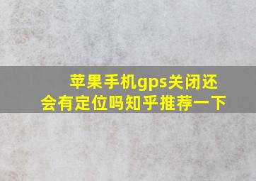 苹果手机gps关闭还会有定位吗知乎推荐一下