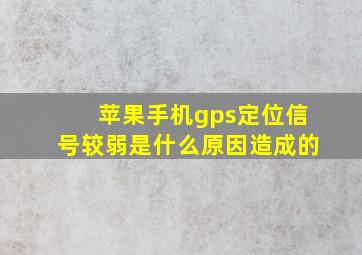 苹果手机gps定位信号较弱是什么原因造成的