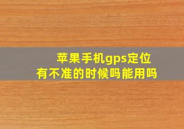 苹果手机gps定位有不准的时候吗能用吗